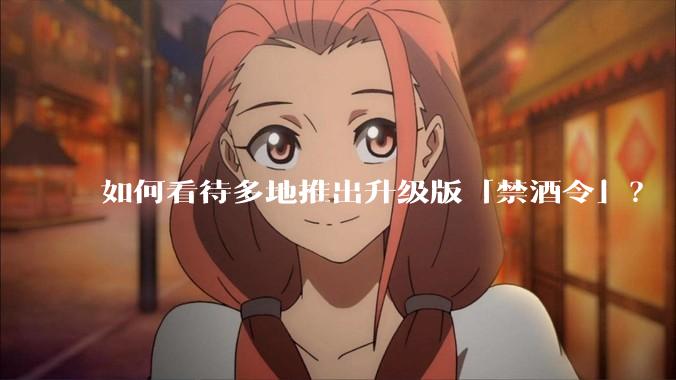 如何看待多地推出升级版「禁酒令」?