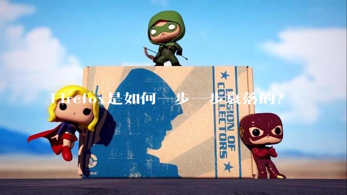 Firefox是如何一步一步衰落的?