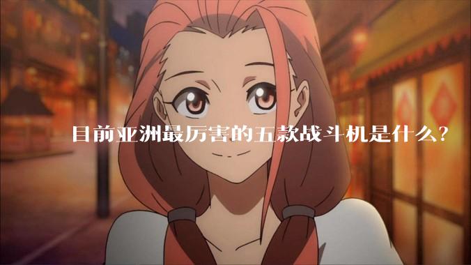 目前亚洲最厉害的五款战斗机是什么?