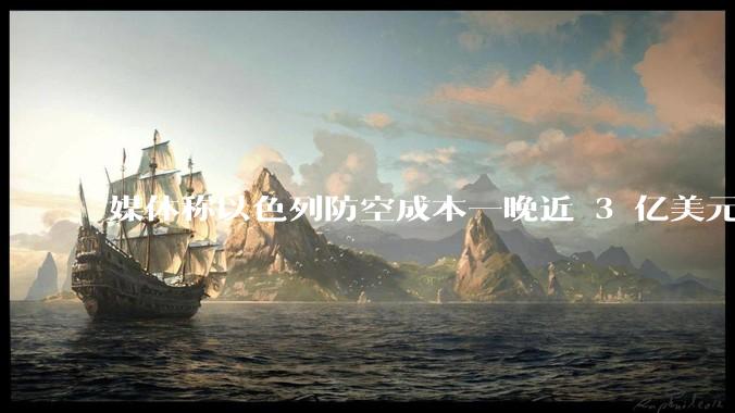 媒体称以色列防空成本一晚近 3 亿美元,最多再撑 12 天,美方会支援吗?若无美补给结果会如何?