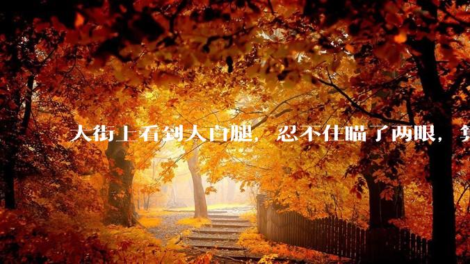 大街上看到大白腿,忍不住瞄了两眼,算不算不尊重女性?