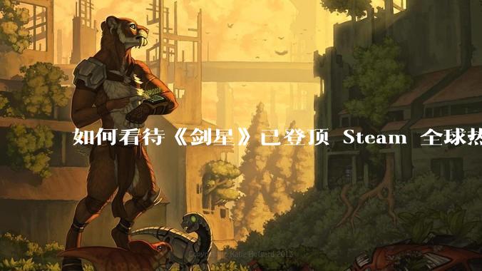 如何看待《剑星》已登顶 Steam 全球热销榜?