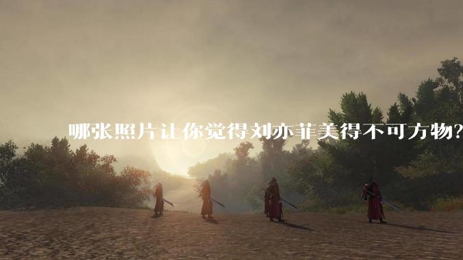 哪张照片让你觉得刘亦菲美得不可方物?