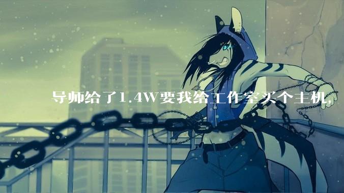 导师给了1.4W要我给工作室买个主机,是整机还是自己配?