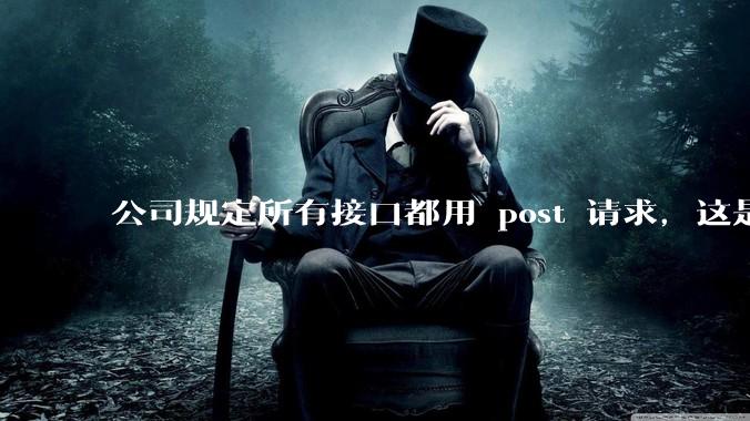 公司规定所有接口都用 post 请求,这是为什么?