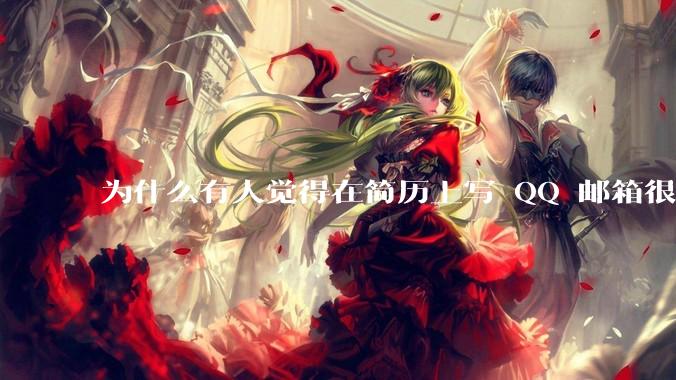为什么有人觉得在简历上写 QQ 邮箱很掉分?
